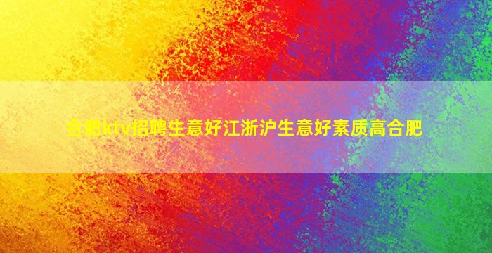 合肥ktv招聘生意好江浙沪生意好素质高合肥